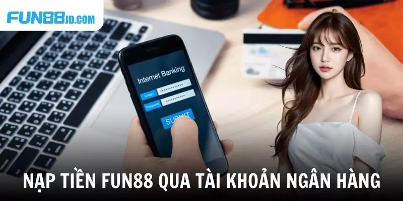 Nạp tiền Fun88 qua tài khoản ngân hàng tại nhà cái